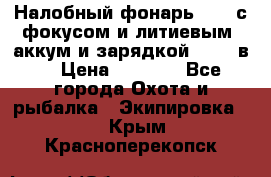 Налобный фонарь cree с фокусом и литиевым  аккум и зарядкой 12-220в. › Цена ­ 1 350 - Все города Охота и рыбалка » Экипировка   . Крым,Красноперекопск